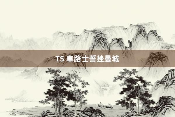 TS 車路士誓挫曼城