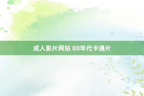 成人影片网站 80年代卡通片