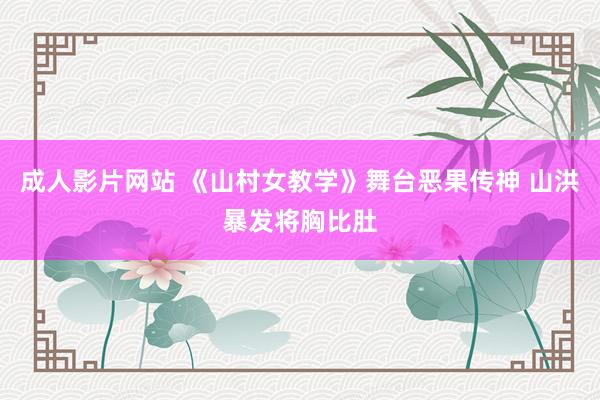 成人影片网站 《山村女教学》舞台恶果传神 山洪暴发将胸比肚