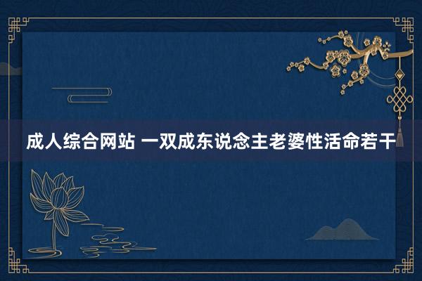 成人综合网站 一双成东说念主老婆性活命若干