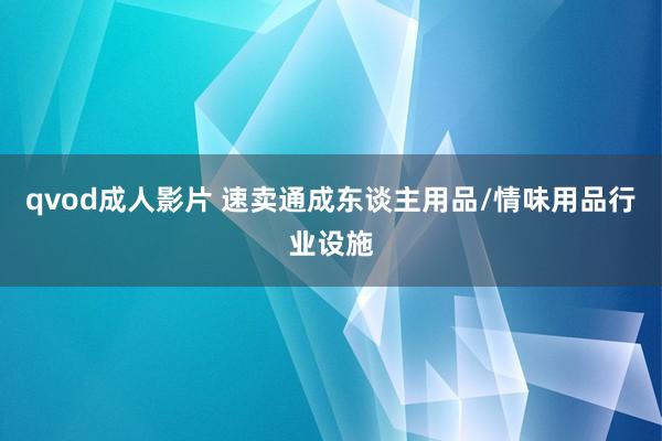 qvod成人影片 速卖通成东谈主用品/情味用品行业设施