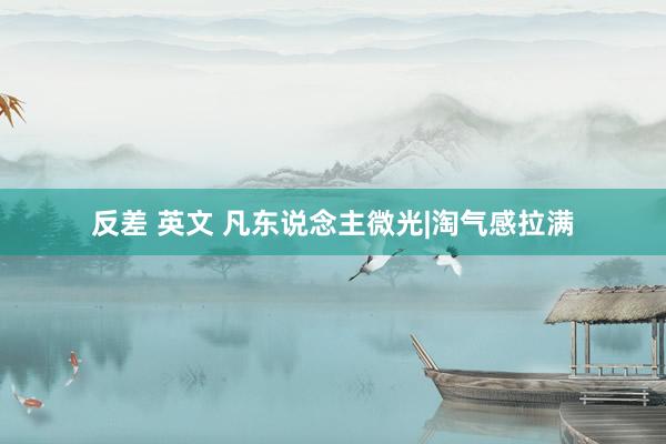 反差 英文 凡东说念主微光|淘气感拉满