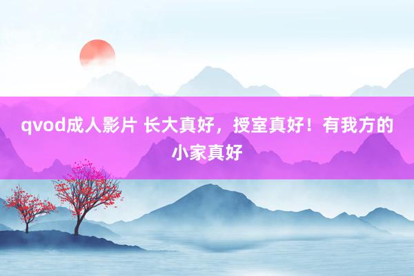 qvod成人影片 长大真好，授室真好！有我方的小家真好