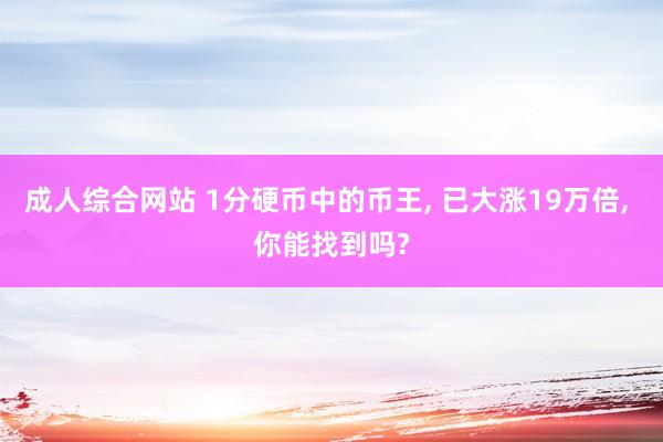 成人综合网站 1分硬币中的币王， 已大涨19万倍， 你能找到吗?