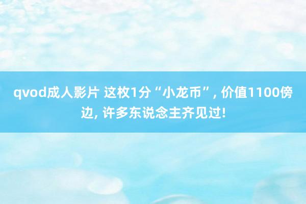 qvod成人影片 这枚1分“小龙币”， 价值1100傍边， 许多东说念主齐见过!