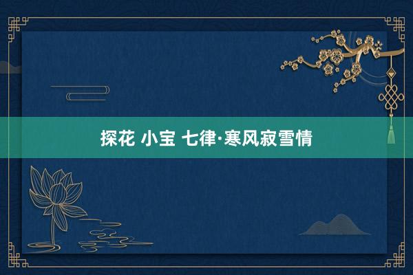 探花 小宝 七律·寒风寂雪情